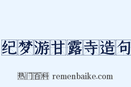 纪梦游甘露寺造句是什么意思的图片